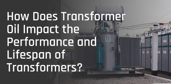 How Does Transformer Oil Impact the Performance and Lifespan of Transformers?